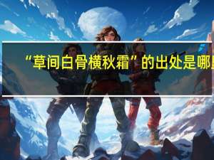 “草间白骨横秋霜”的出处是哪里