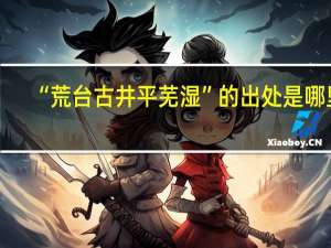 “荒台古井平芜湿”的出处是哪里