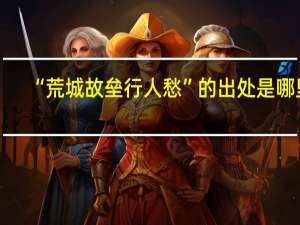 “荒城故垒行人愁”的出处是哪里