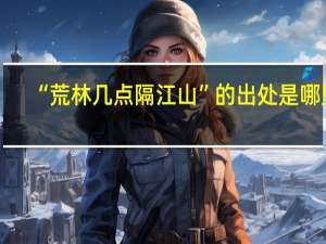 “荒林几点隔江山”的出处是哪里