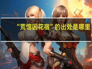 “荒馆因花宿”的出处是哪里