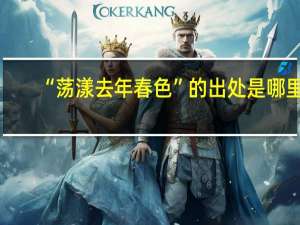 “荡漾去年春色”的出处是哪里