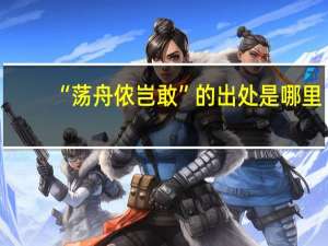 “荡舟侬岂敢”的出处是哪里