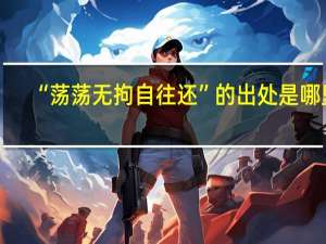 “荡荡无拘自往还”的出处是哪里