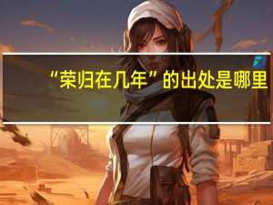 “荣归在几年”的出处是哪里