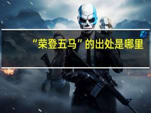“荣登五马”的出处是哪里