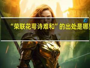 “荣联花萼诗难和”的出处是哪里