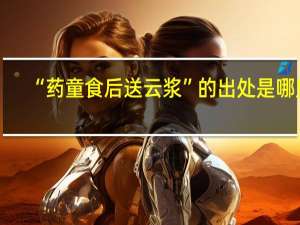“药童食后送云浆”的出处是哪里