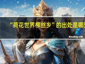 “荷花世界柳丝乡”的出处是哪里