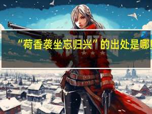 “荷香袭坐忘归兴”的出处是哪里