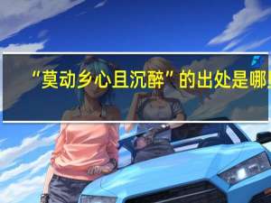 “莫动乡心且沉醉”的出处是哪里