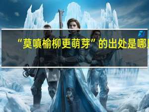 “莫嗔榆柳更萌芽”的出处是哪里