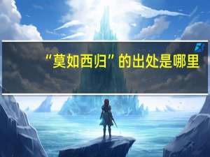 “莫如西归”的出处是哪里