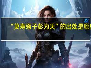 “莫寿殇子彭为夭”的出处是哪里