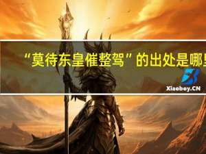 “莫待东皇催整驾”的出处是哪里