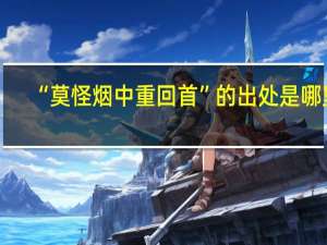 “莫怪烟中重回首”的出处是哪里