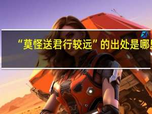 “莫怪送君行较远”的出处是哪里