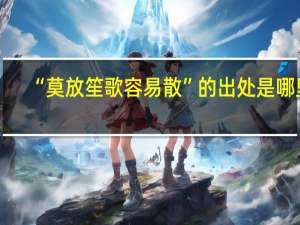 “莫放笙歌容易散”的出处是哪里
