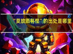 “莫放酒杯慳”的出处是哪里