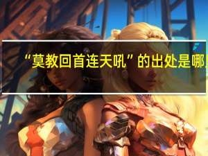 “莫教回首连天吼”的出处是哪里