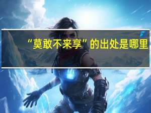 “莫敢不来享”的出处是哪里