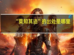 “莫知其迹”的出处是哪里