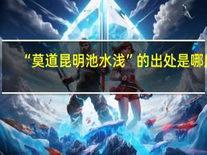 “莫道昆明池水浅”的出处是哪里