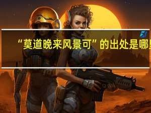 “莫道晚来风景可”的出处是哪里