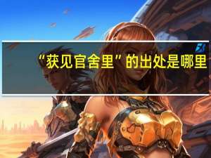 “获见官舍里”的出处是哪里