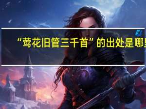“莺花旧管三千首”的出处是哪里