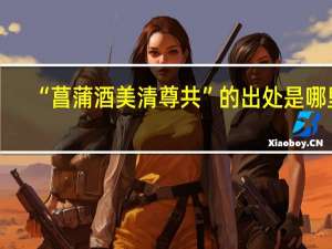 “菖蒲酒美清尊共”的出处是哪里