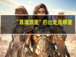 “菖蒲酒里”的出处是哪里
