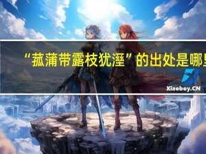 “菰蒲带露枝犹溼”的出处是哪里