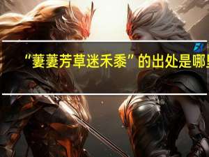 “萋萋芳草迷禾黍”的出处是哪里