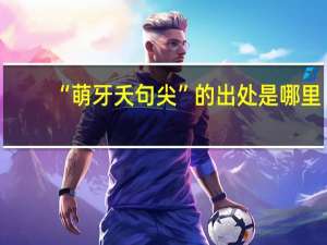 “萌牙夭句尖”的出处是哪里