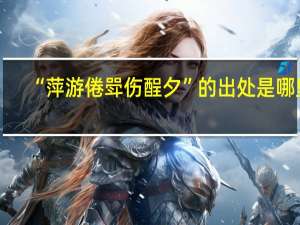 “萍游倦斝伤酲夕”的出处是哪里