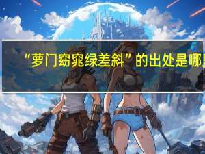 “萝门窈窕绿差斜”的出处是哪里