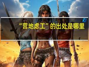 “营地虑工”的出处是哪里