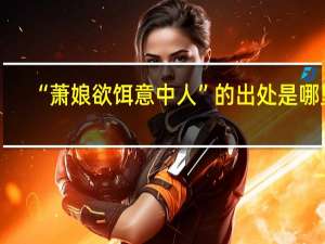 “萧娘欲饵意中人”的出处是哪里