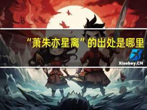 “萧朱亦星离”的出处是哪里