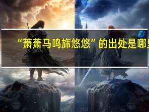 “萧萧马鸣旆悠悠”的出处是哪里