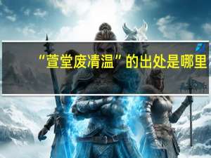“萱堂废凊温”的出处是哪里