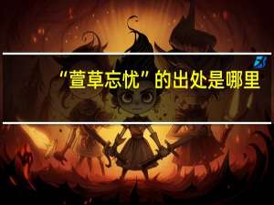 “萱草忘忧”的出处是哪里