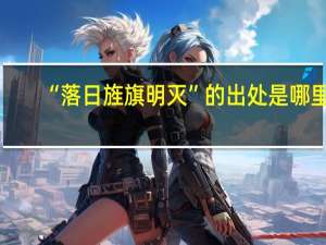 “落日旌旗明灭”的出处是哪里