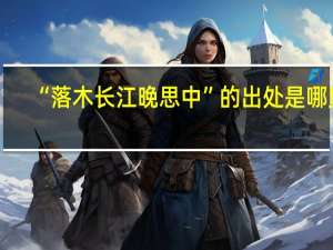 “落木长江晚思中”的出处是哪里