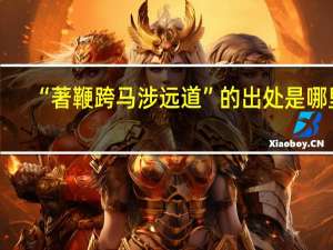 “著鞭跨马涉远道”的出处是哪里