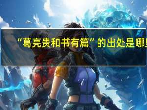 “葛亮贵和书有篇”的出处是哪里