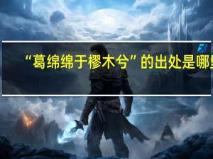 “葛绵绵于樛木兮”的出处是哪里