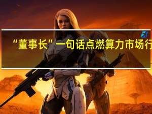 “董事长”一句话点燃算力市场行情