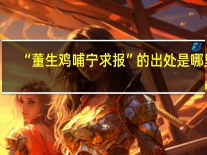 “董生鸡哺宁求报”的出处是哪里